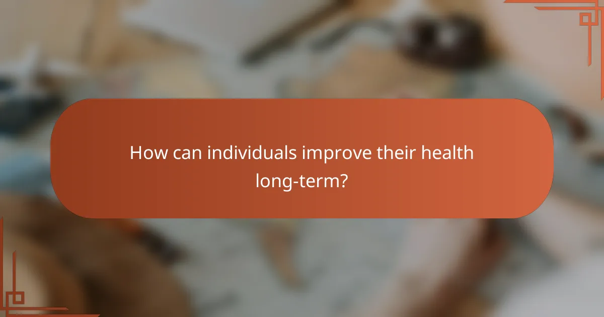 How can individuals improve their health long-term?