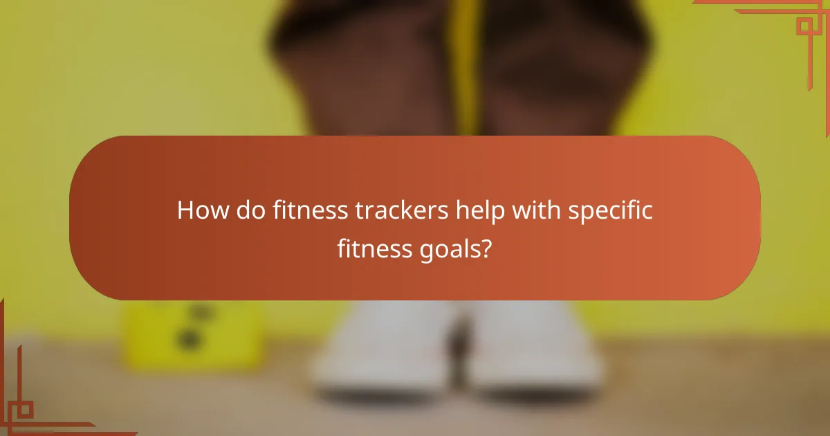 How do fitness trackers help with specific fitness goals?