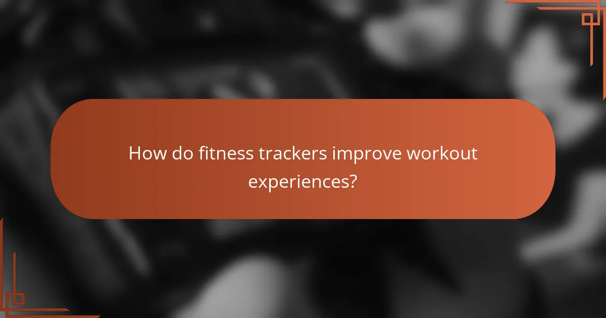 How do fitness trackers improve workout experiences?