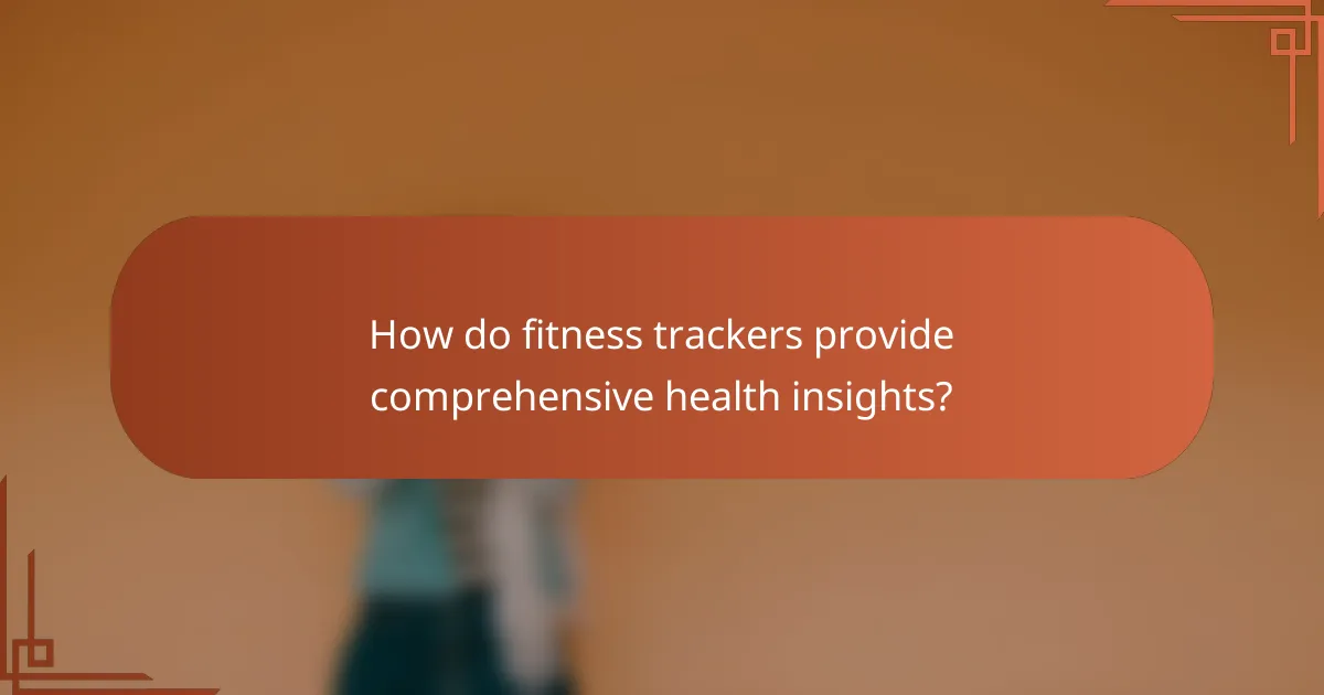 How do fitness trackers provide comprehensive health insights?