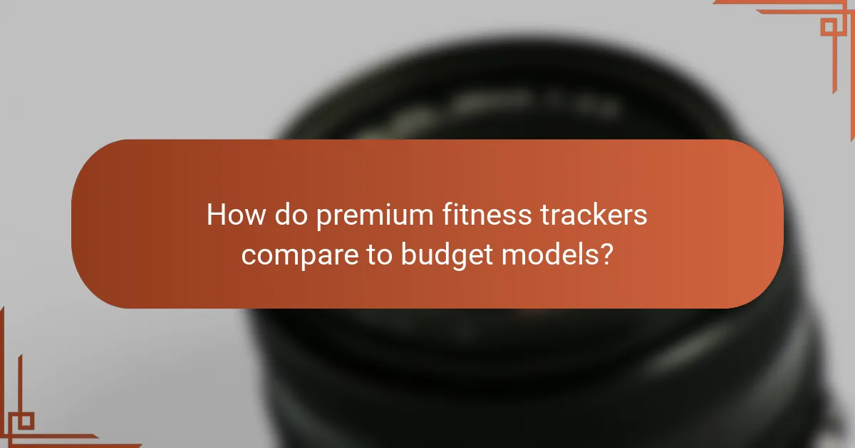 How do premium fitness trackers compare to budget models?
