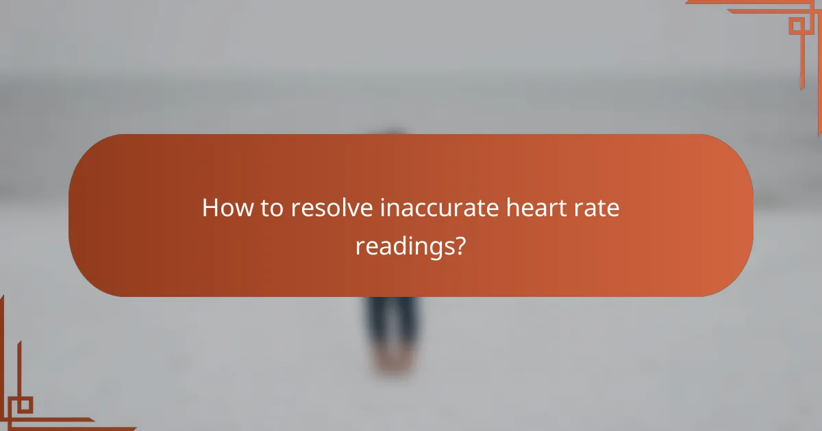 How to resolve inaccurate heart rate readings?