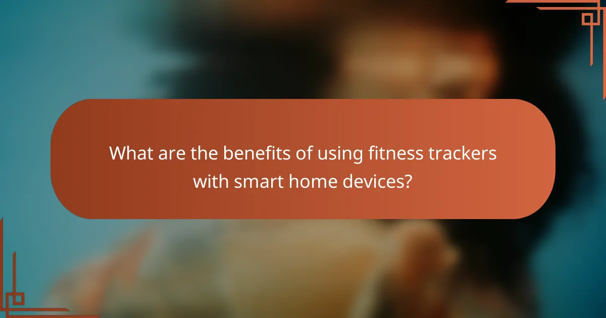 What are the benefits of using fitness trackers with smart home devices?