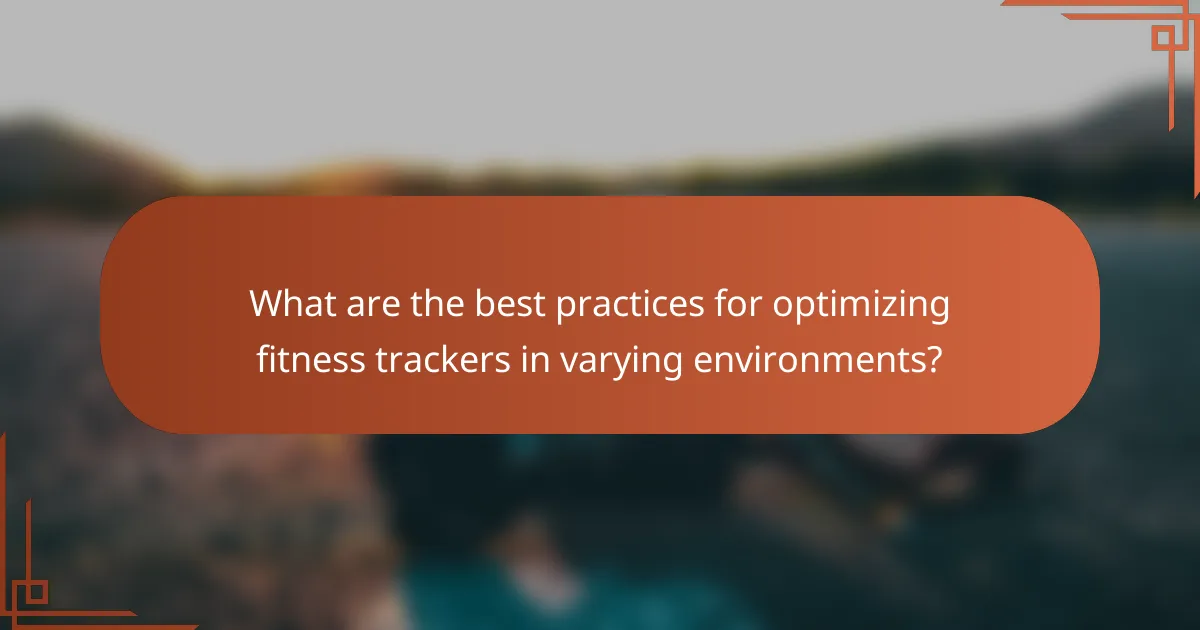 What are the best practices for optimizing fitness trackers in varying environments?