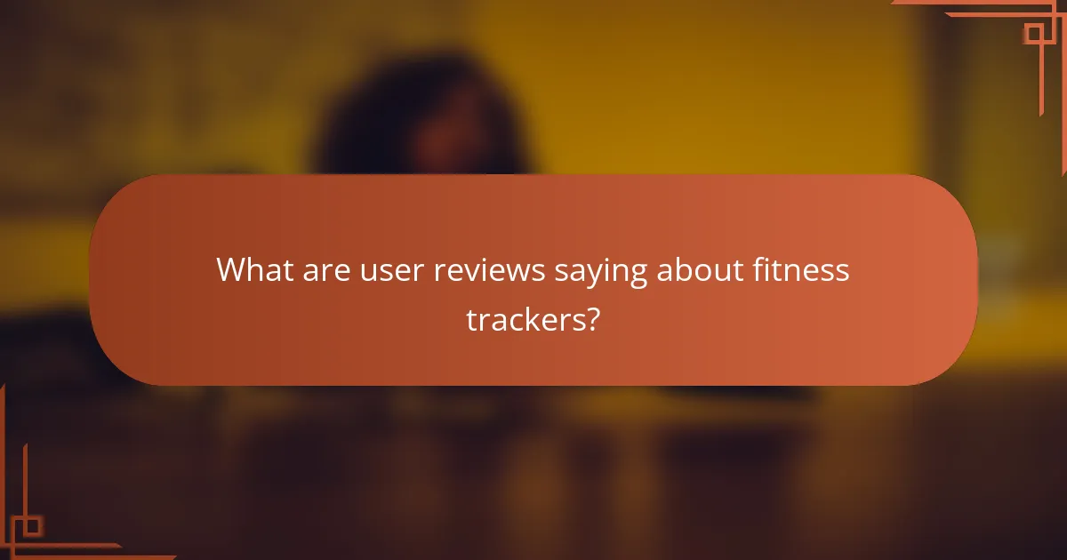 What are user reviews saying about fitness trackers?