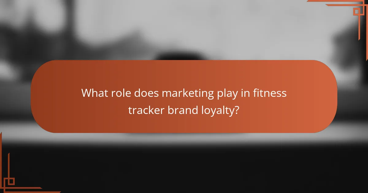 What role does marketing play in fitness tracker brand loyalty?