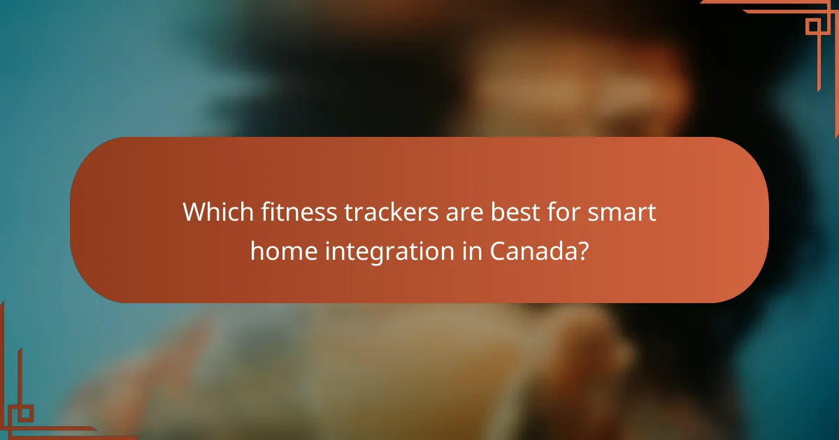 Which fitness trackers are best for smart home integration in Canada?