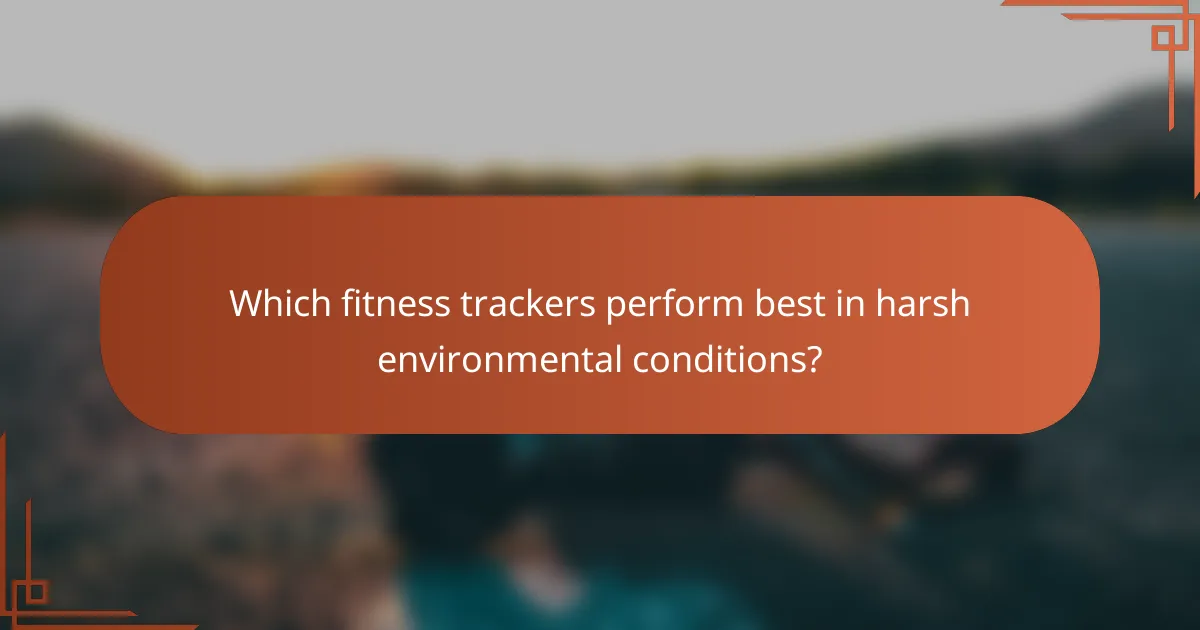 Which fitness trackers perform best in harsh environmental conditions?